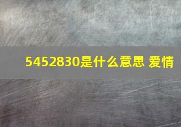 5452830是什么意思 爱情